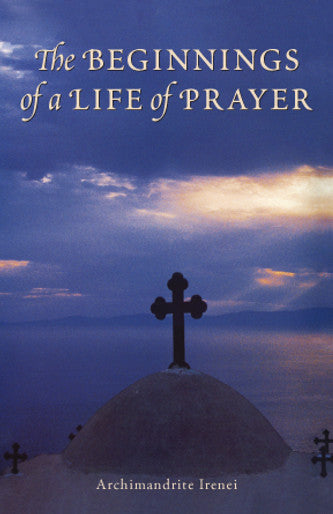 Beginnings of a Life of Prayer by Archimandrite Irenei